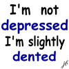 I'm not depressed I'm slightly dented